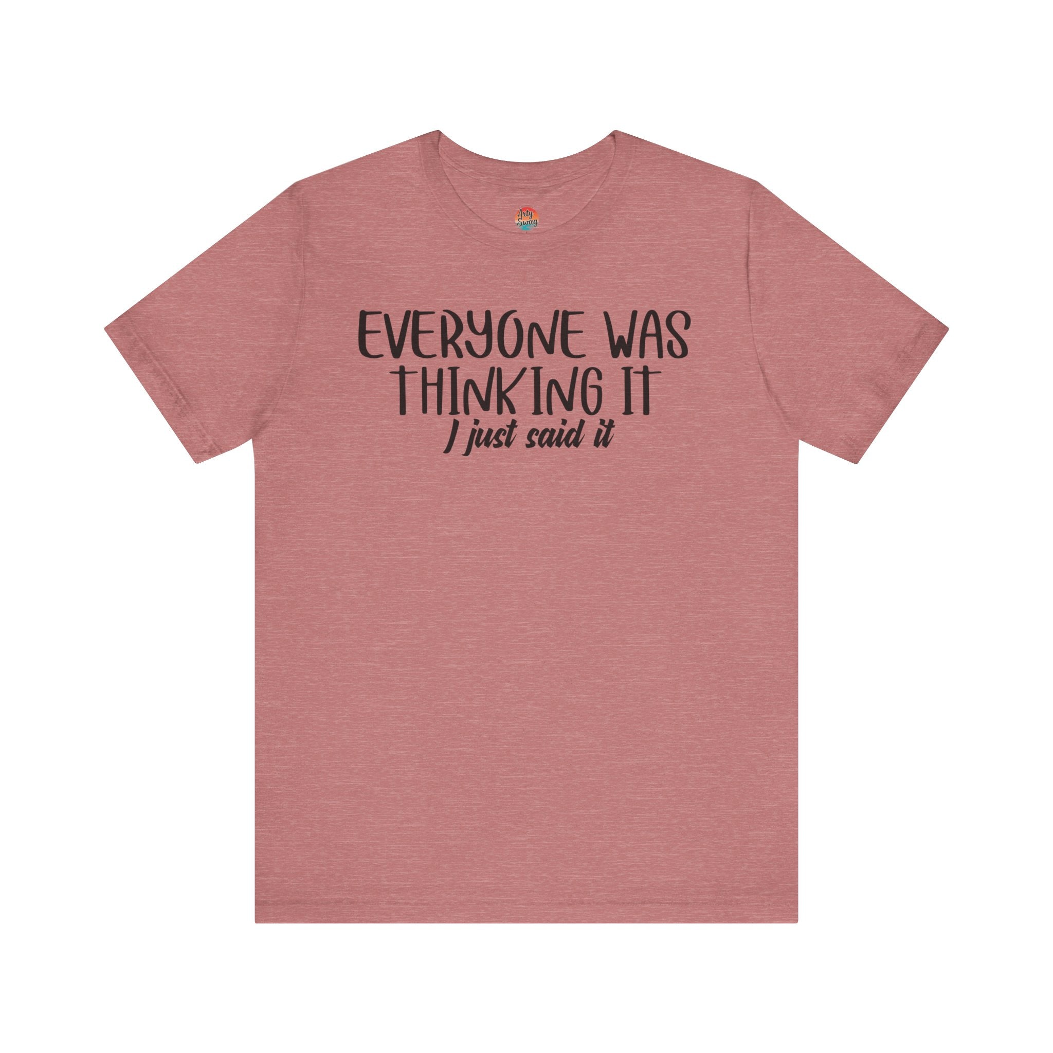 Everyone Was Thinking It, I Just Said It Unisex TShirt Arty Swag by