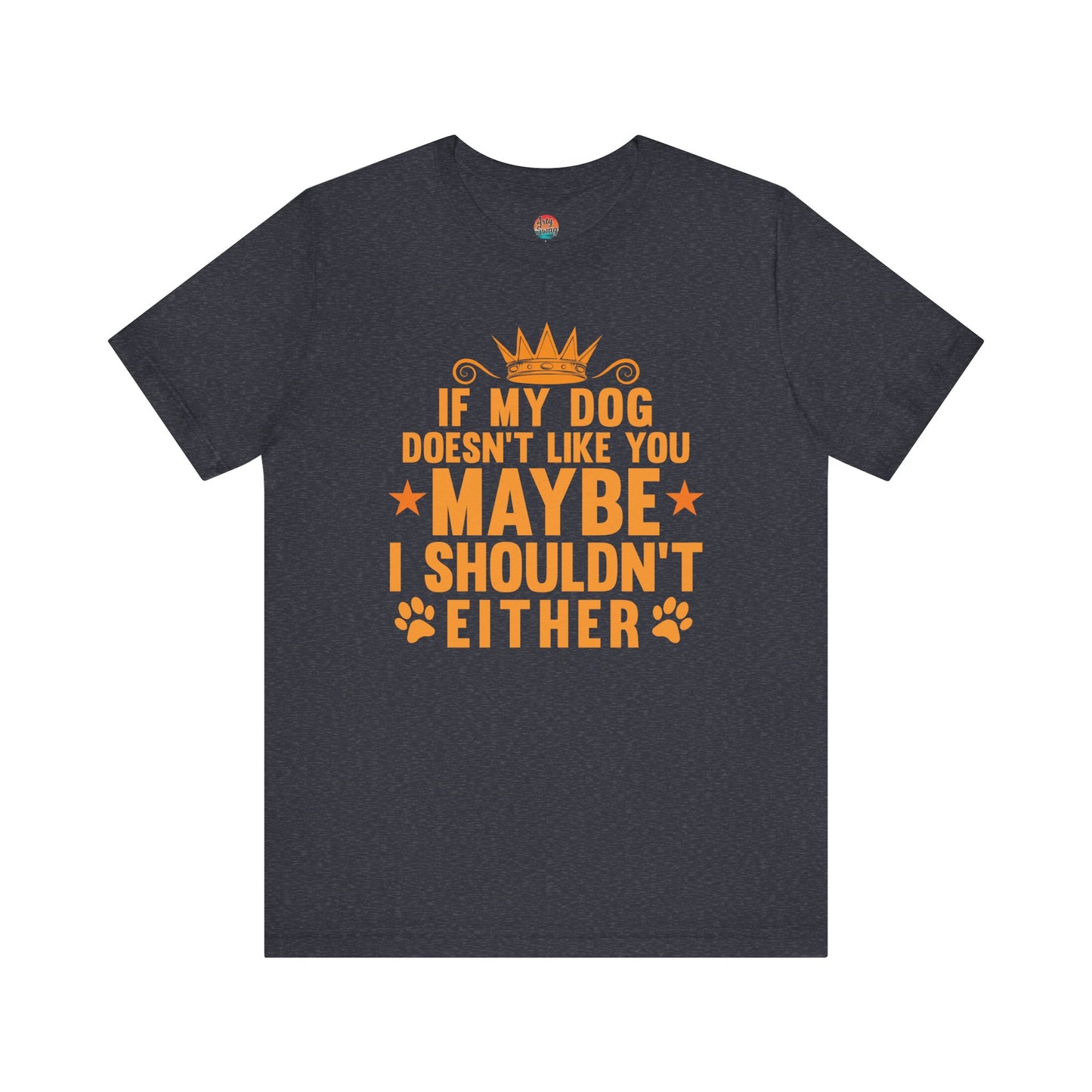 If My Dog Doesn’t Like You, Maybe I Shouldn’t Either Unisex T-Shirt