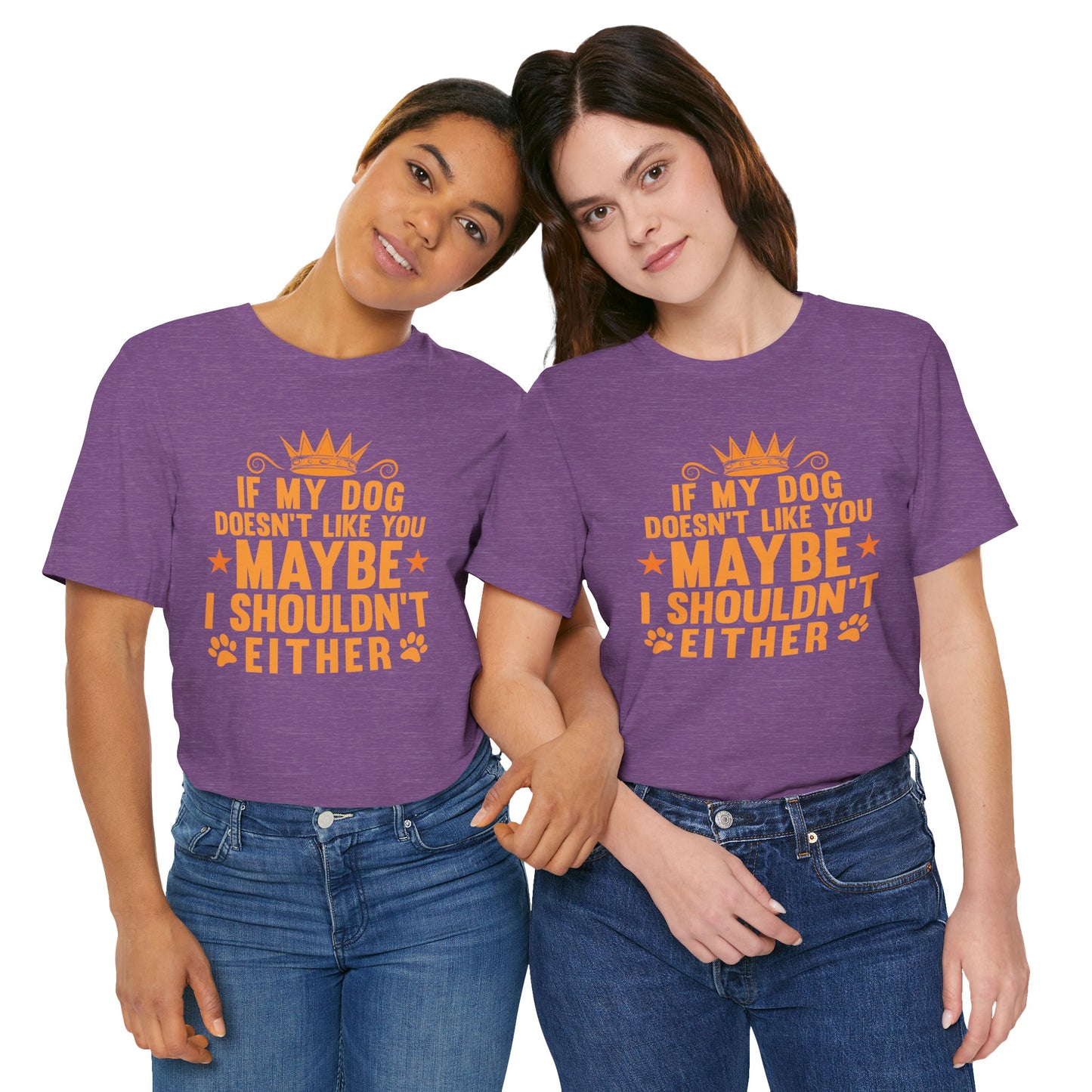 If My Dog Doesn’t Like You, Maybe I Shouldn’t Either Unisex T-Shirt