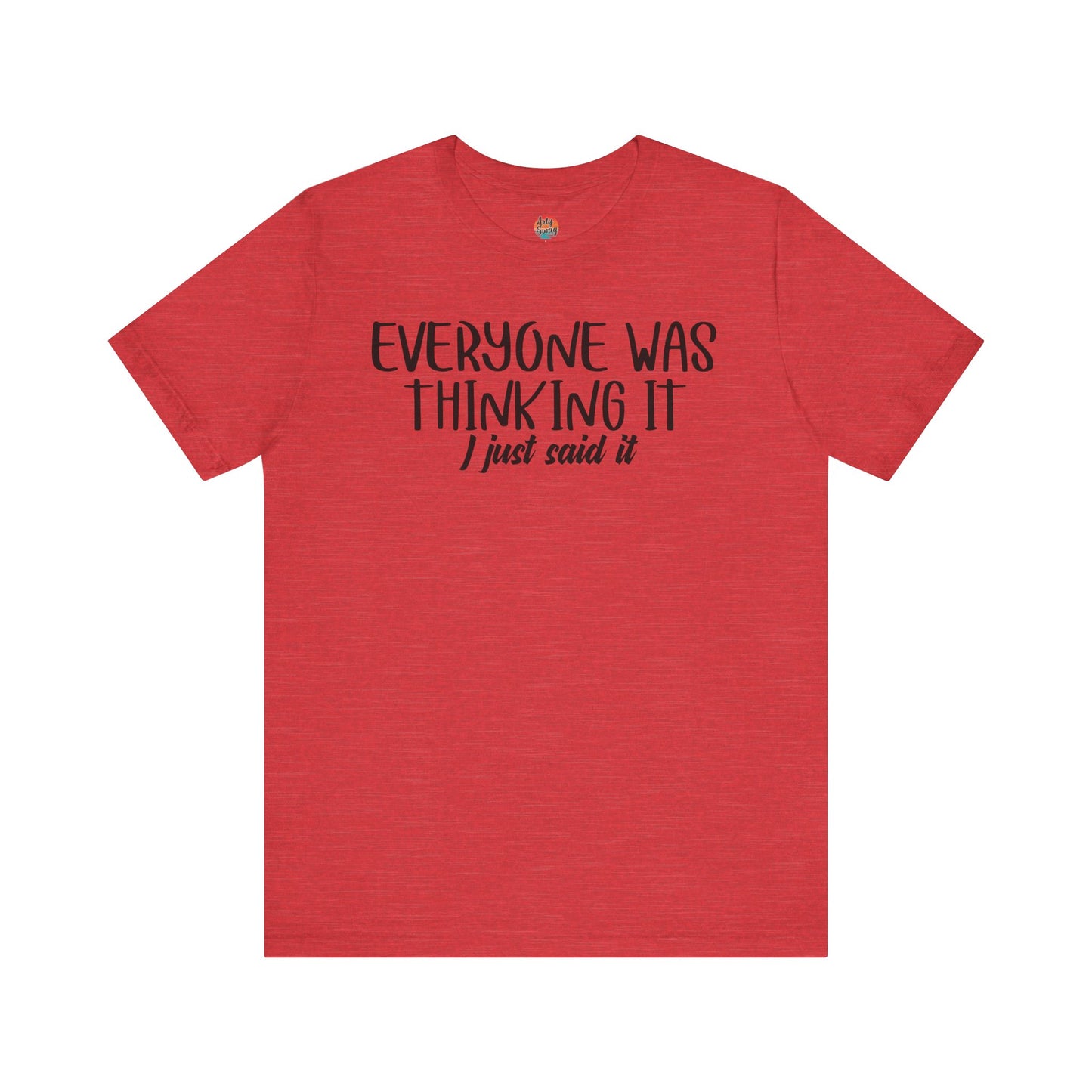 Everyone Was Thinking It, I Just Said It Unisex T-Shirt