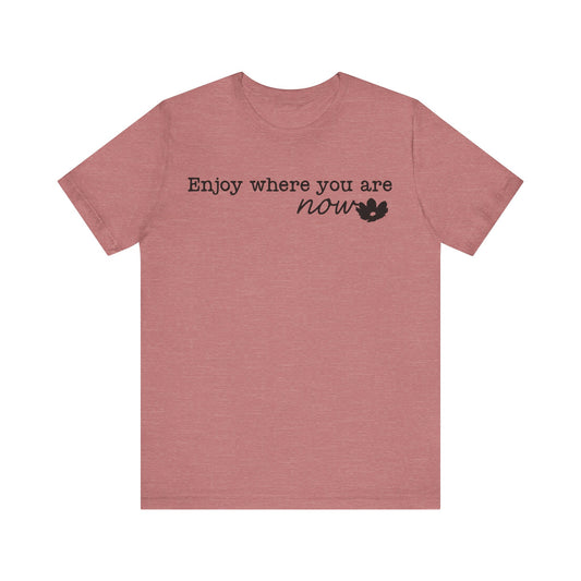 Enjoy Where You Are Now Unisex T-Shirt