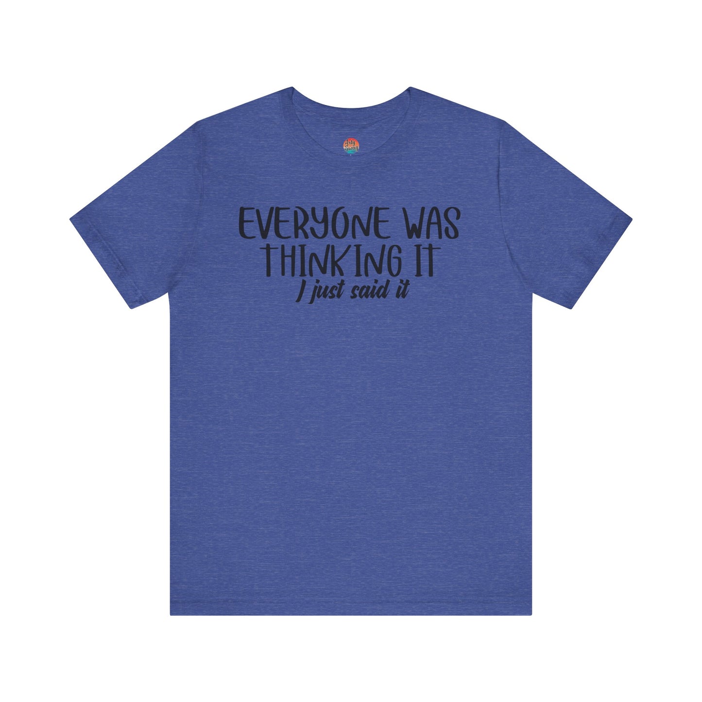 Everyone Was Thinking It, I Just Said It Unisex T-Shirt