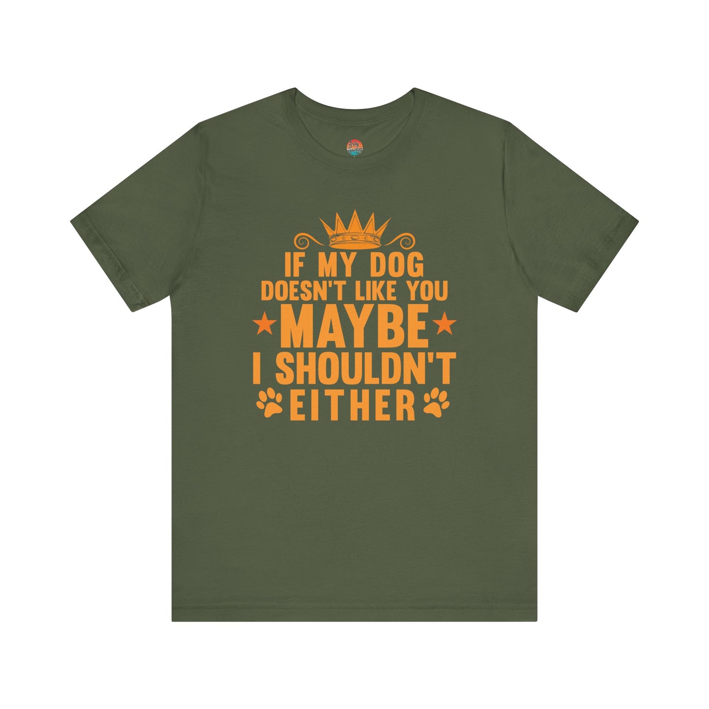 If My Dog Doesn’t Like You, Maybe I Shouldn’t Either Unisex T-Shirt