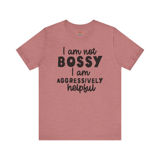 I’m Not Bossy, I’m Aggressively Helpful Unisex T-Shirt