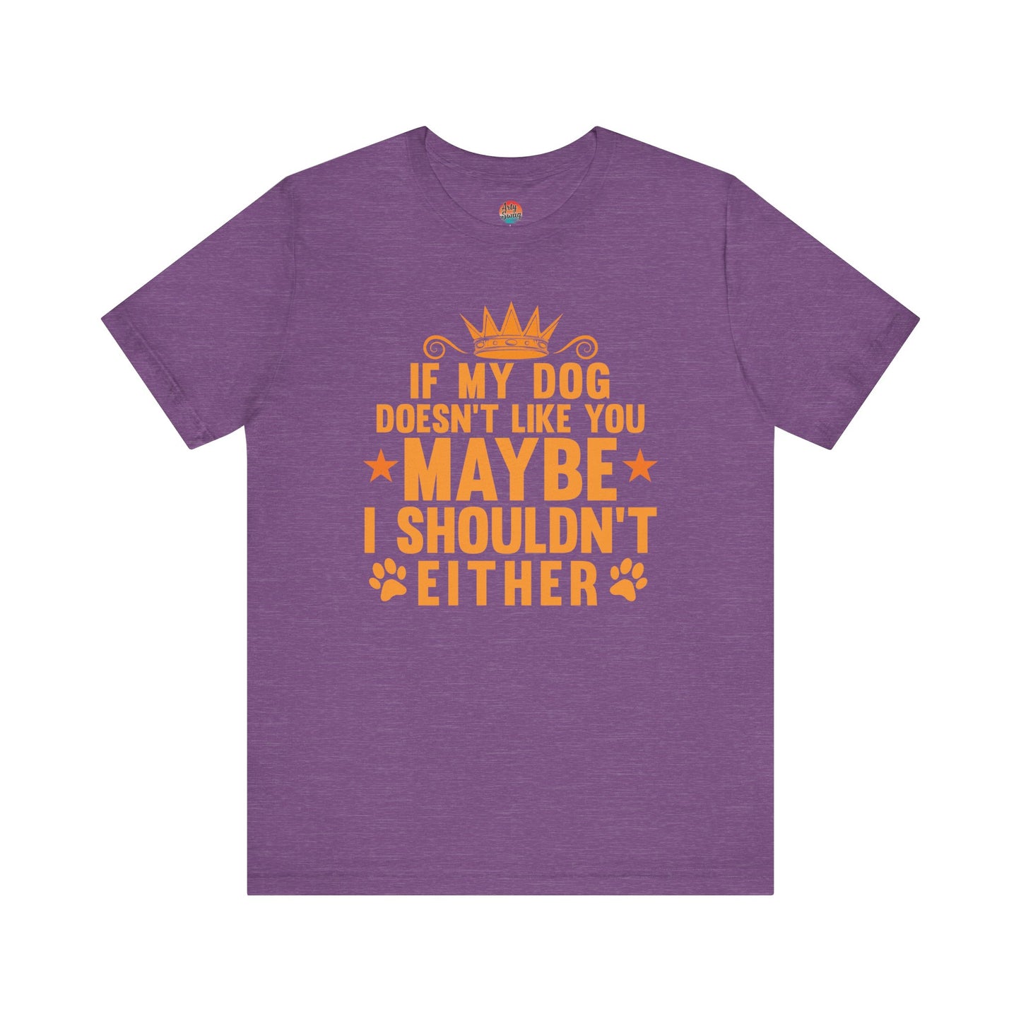 If My Dog Doesn’t Like You, Maybe I Shouldn’t Either Unisex T-Shirt