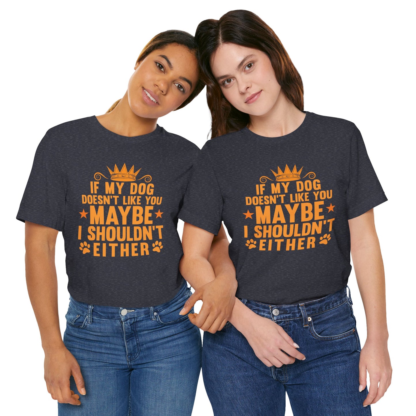 If My Dog Doesn’t Like You, Maybe I Shouldn’t Either Unisex T-Shirt
