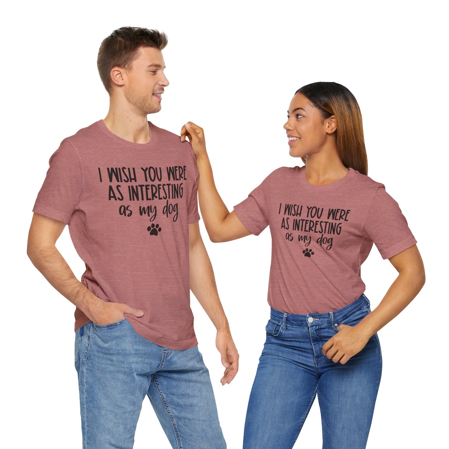 I Wish You Were As Interesting As My Dog Unisex T-Shirt