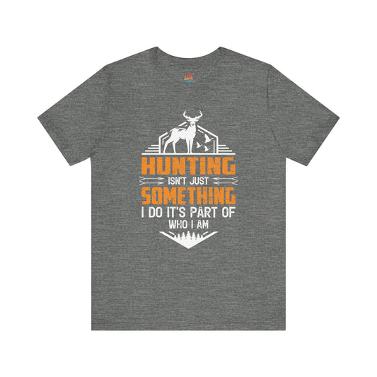Hunting Isn’t Just Something I Do, It’s Part of Who I Am Unisex T-Shirt