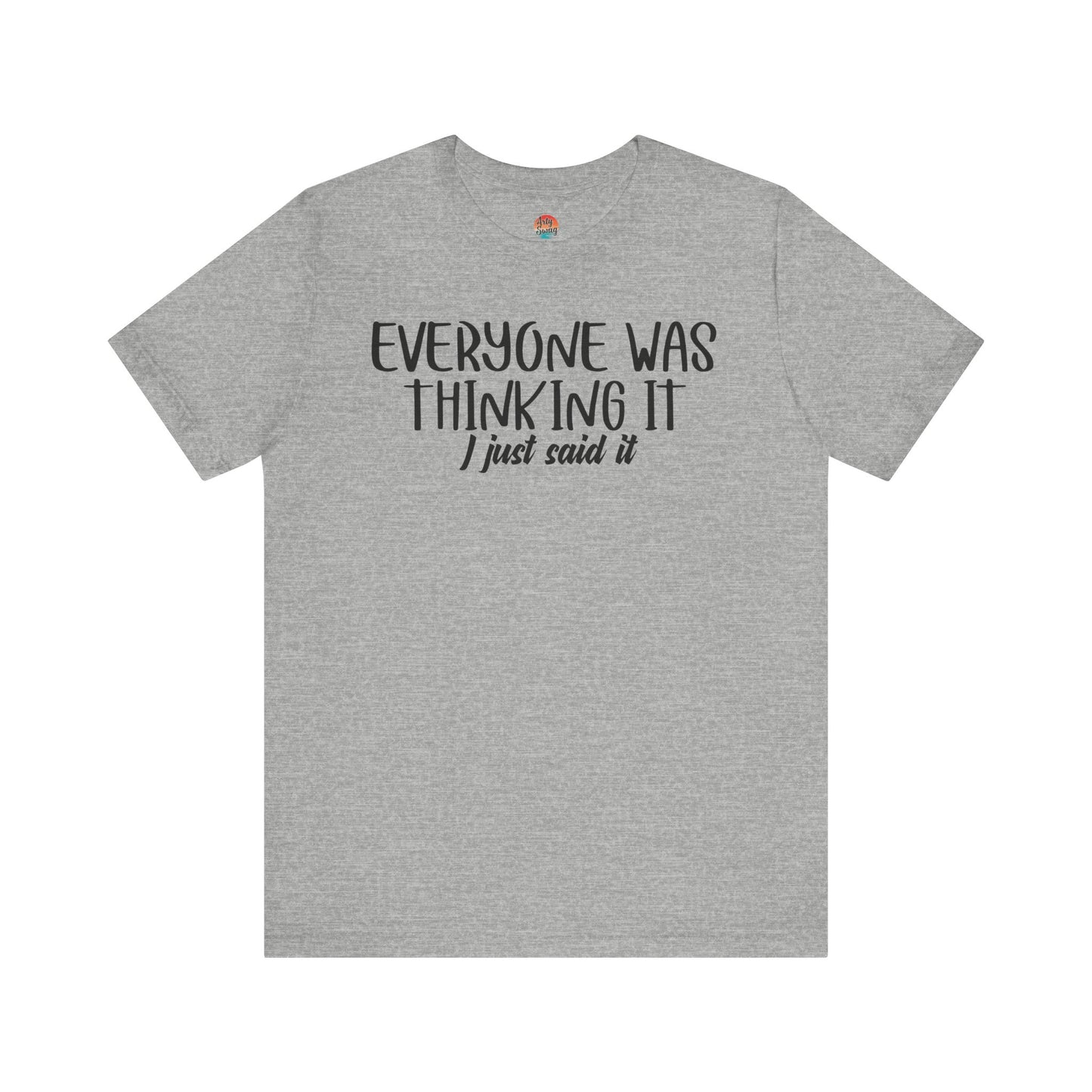 Everyone Was Thinking It, I Just Said It Unisex T-Shirt
