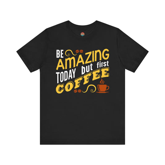 “Be Amazing Today… But First Coffee” Unisex T-Shirt