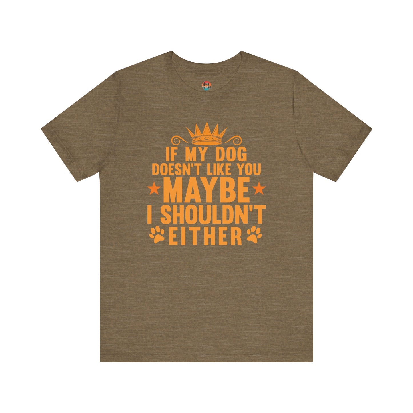 If My Dog Doesn’t Like You, Maybe I Shouldn’t Either Unisex T-Shirt