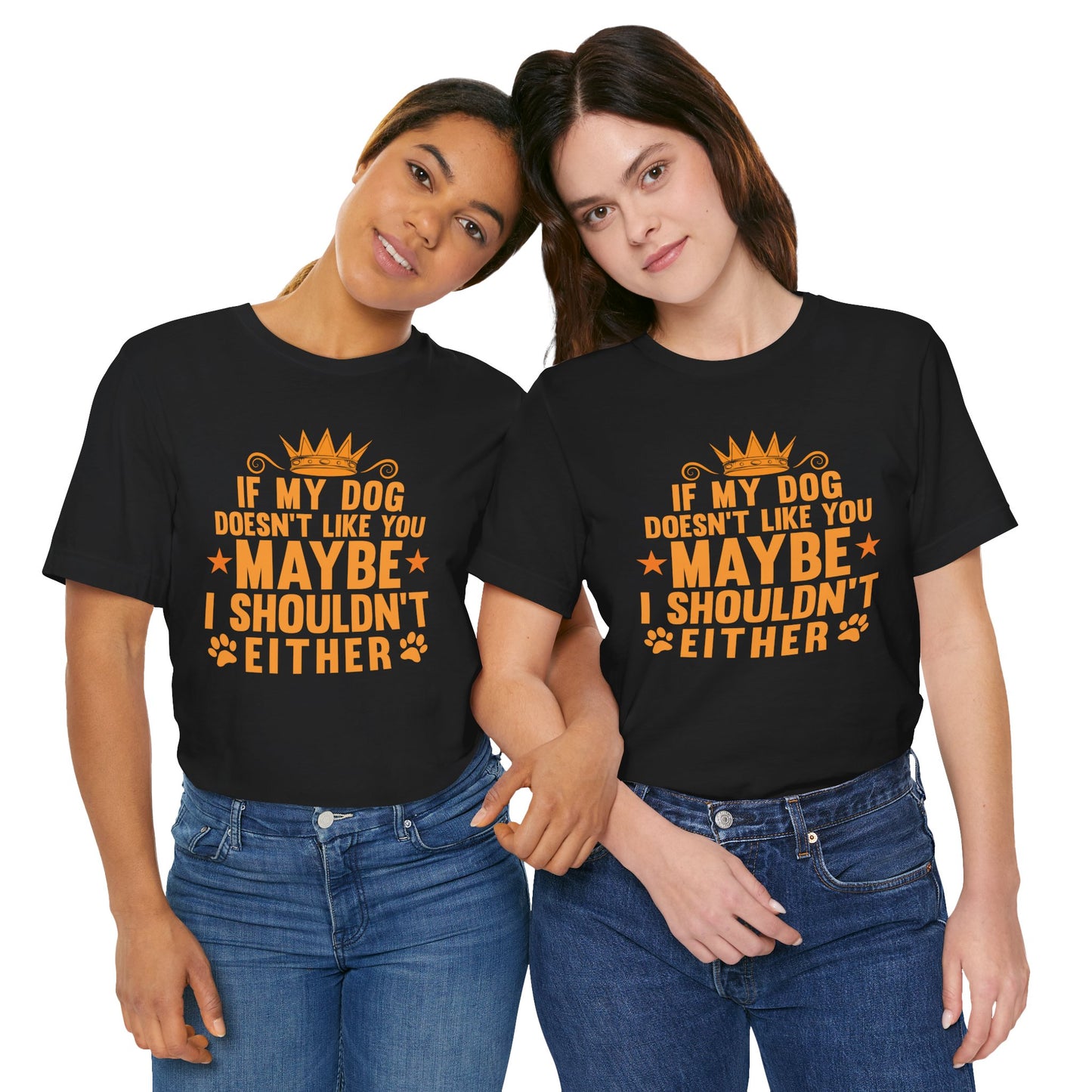 If My Dog Doesn’t Like You, Maybe I Shouldn’t Either Unisex T-Shirt