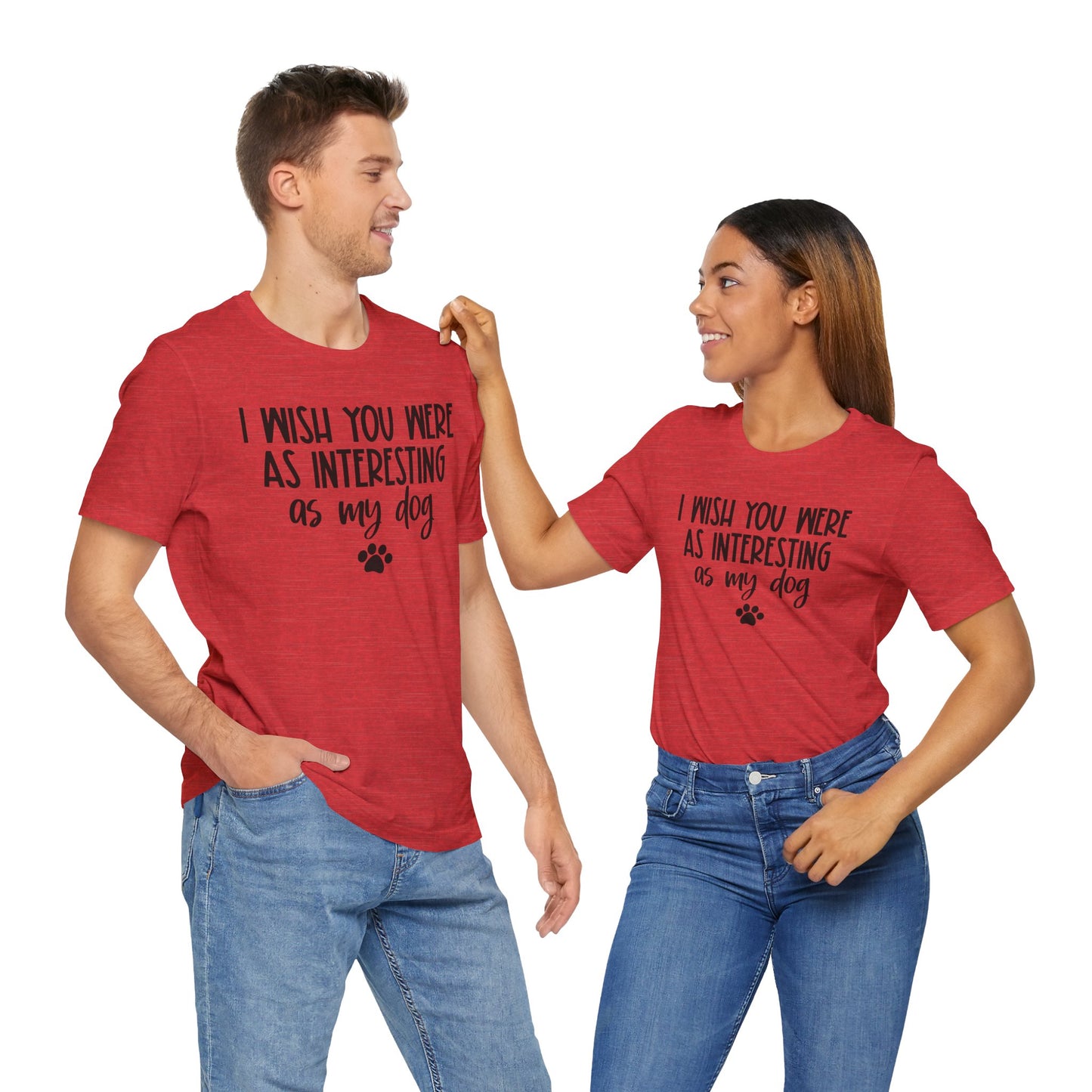 I Wish You Were As Interesting As My Dog Unisex T-Shirt