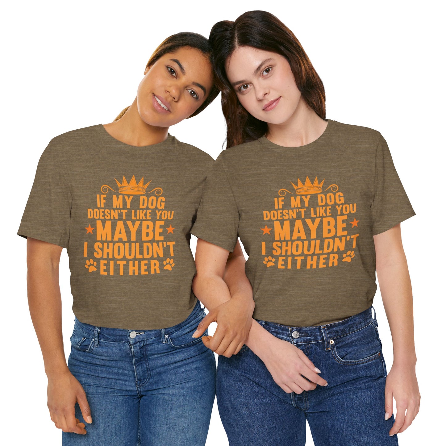If My Dog Doesn’t Like You, Maybe I Shouldn’t Either Unisex T-Shirt