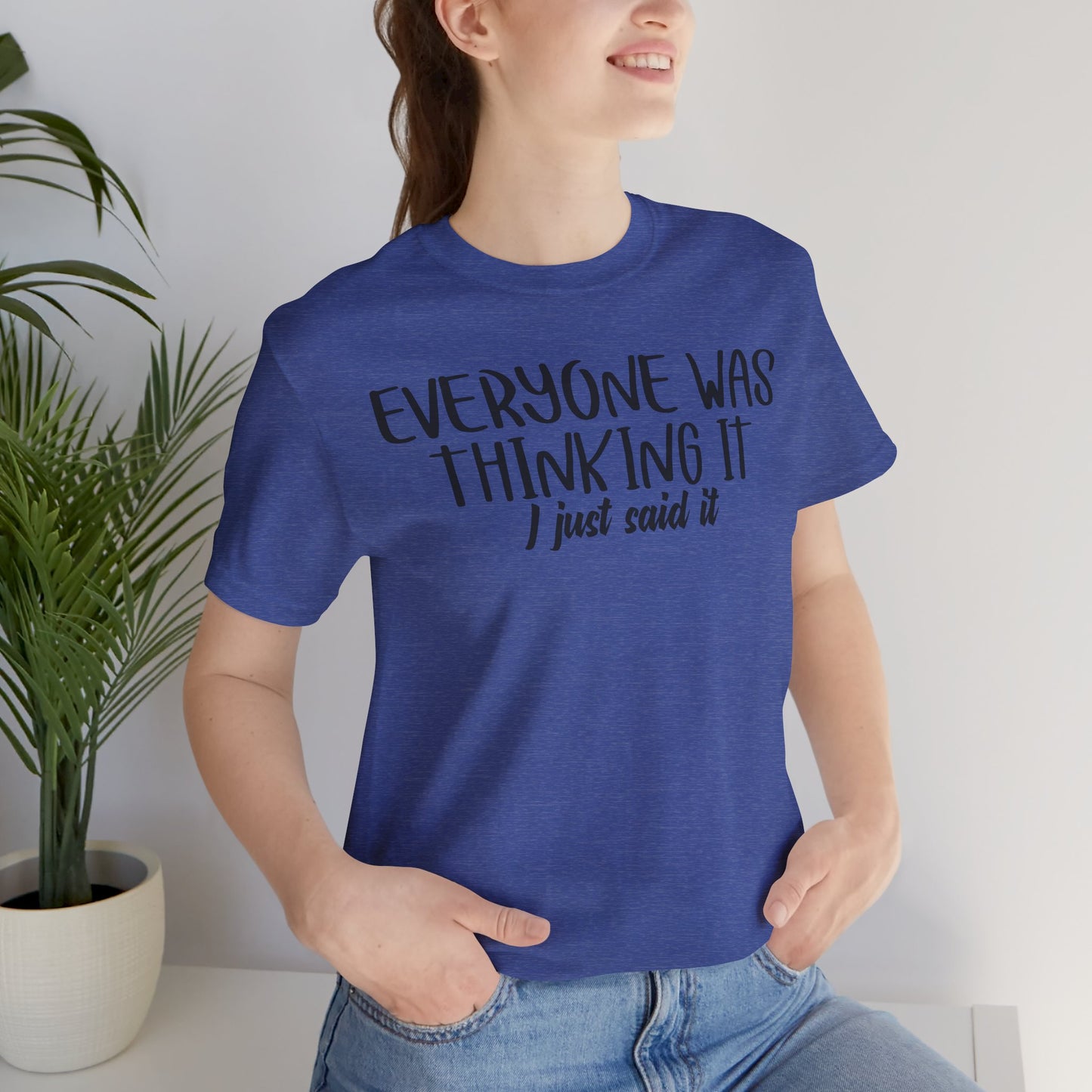 Everyone Was Thinking It, I Just Said It Unisex T-Shirt