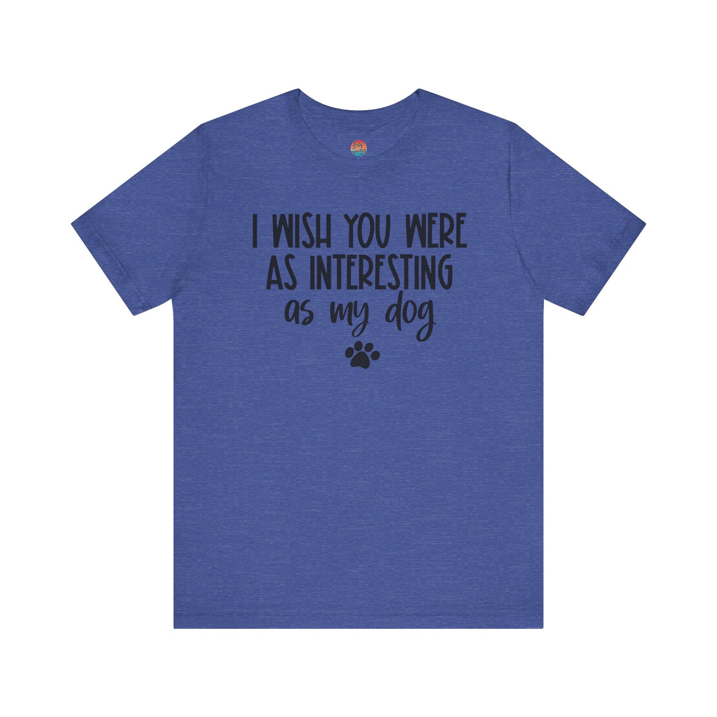 I Wish You Were As Interesting As My Dog Unisex T-Shirt