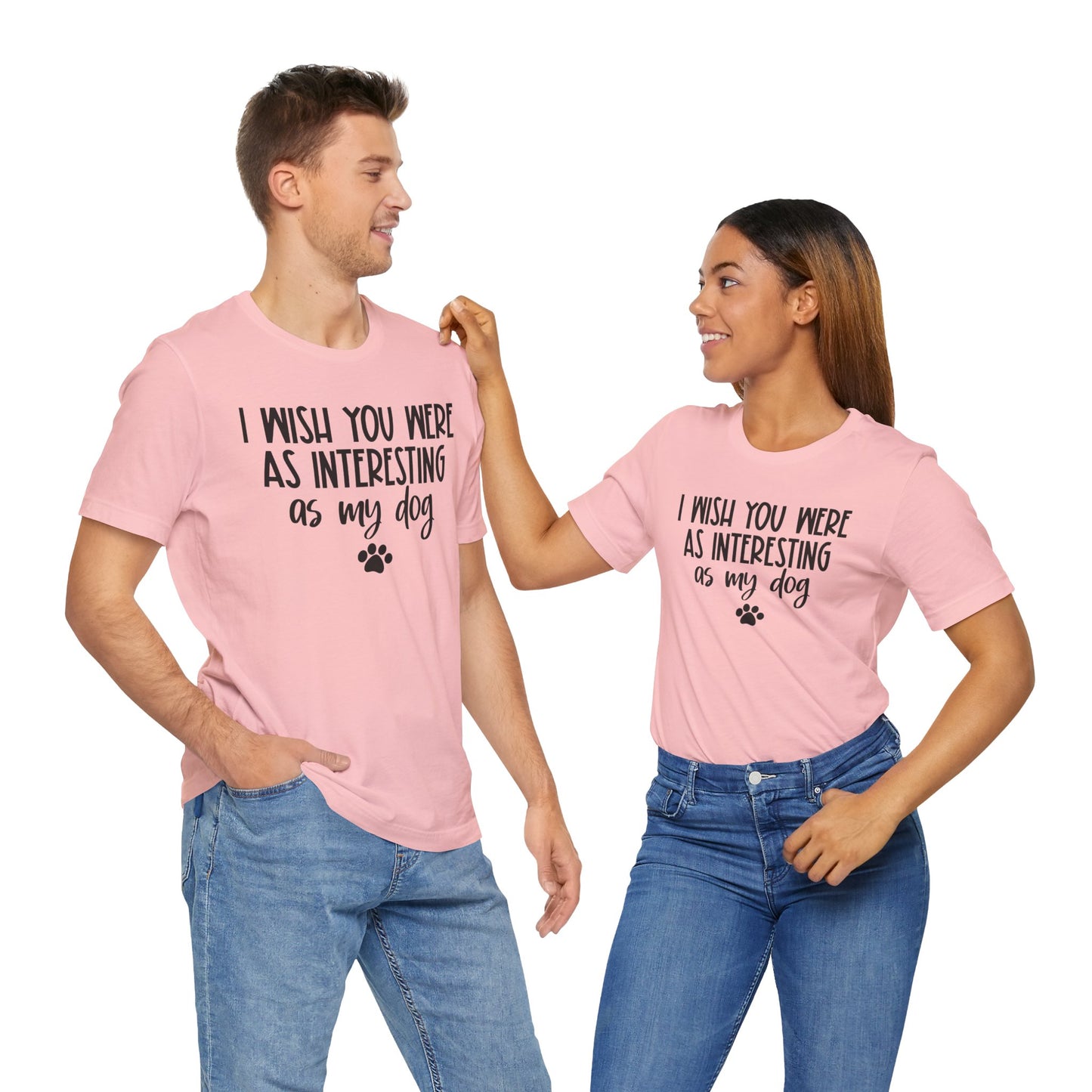I Wish You Were As Interesting As My Dog Unisex T-Shirt