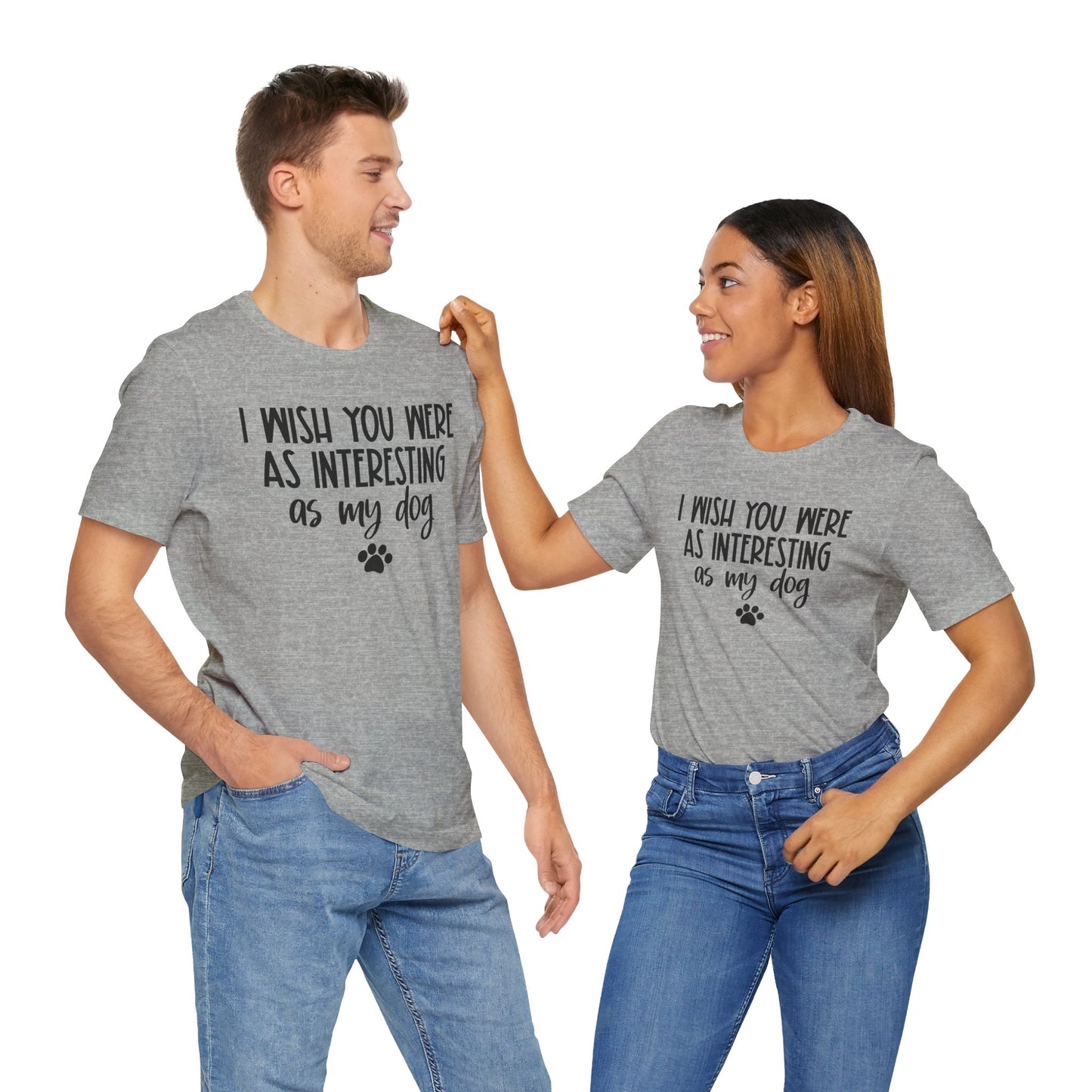 I Wish You Were As Interesting As My Dog Unisex T-Shirt